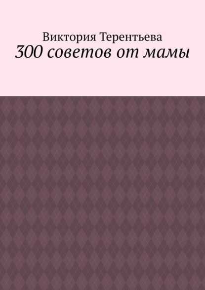 300 советов от мамы - Виктория Терентьева