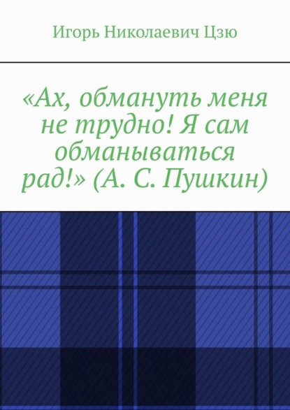 «Ах, обмануть меня не трудно! Я сам обманываться рад!» (А. С. Пушкин) — Игорь Николаевич Цзю