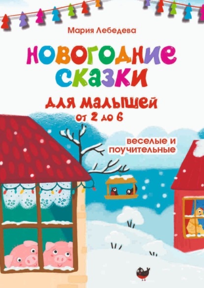 Новогодние сказки для малышей от 2 до 6. Весёлые и поучительные — Мария Владимировна Лебедева