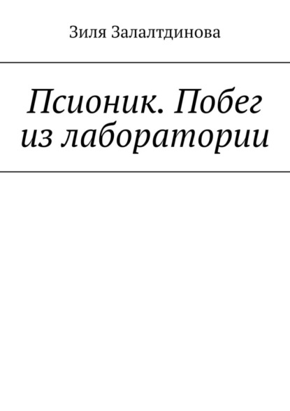 Псионик. Побег из лаборатории - Зиля Залалтдинова