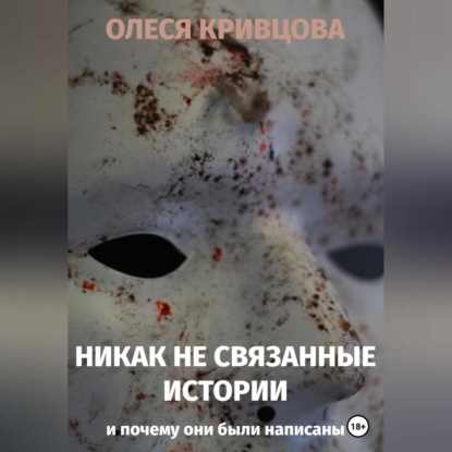 Никак не связанные истории и почему они были написаны - Олеся Кривцова