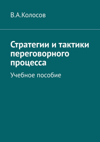 Стратегии и тактики переговорного процесса. Учебное пособие — В. А. Колосов