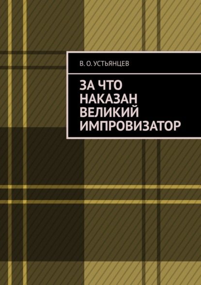 За что наказан великий импровизатор - В. О. Устьянцев