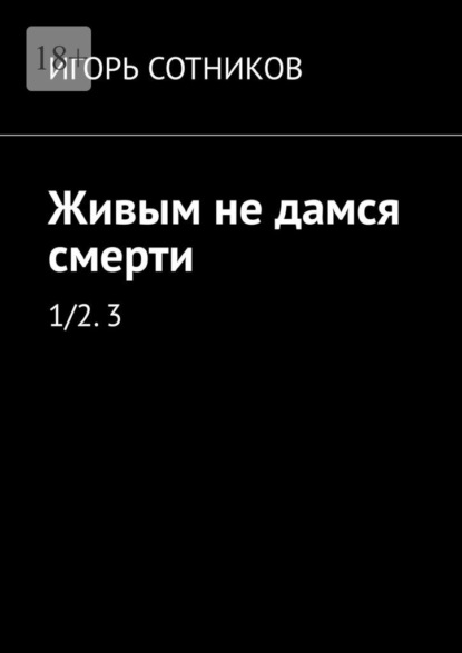 Живым не дамся смерти. 1/2. 3 — И. Сотников