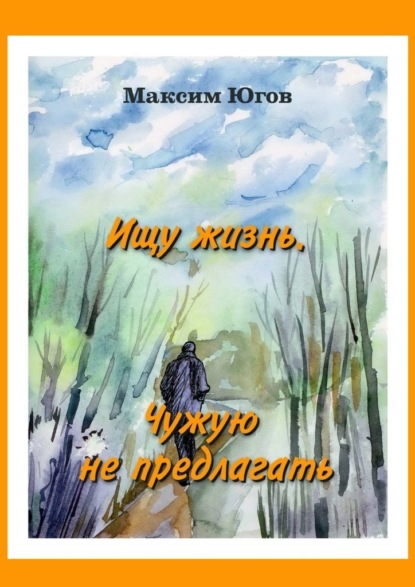 Ищу жизнь. Чужую не предлагать - Максим Югов