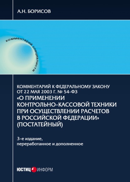 Комментарий к Федеральному закону от 22 мая 2003 г. № 54-ФЗ «О применении контрольно-кассовой техники при осуществлении расчетов в Российской Федерации» - А. Н. Борисов