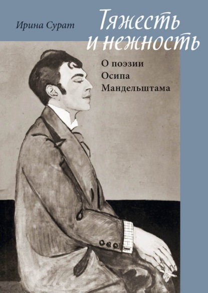 Тяжесть и нежность. О поэзии Осипа Мандельштама - И. З. Сурат