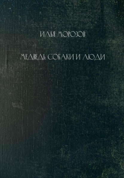 Медведь, собаки и люди — Илья Морозов