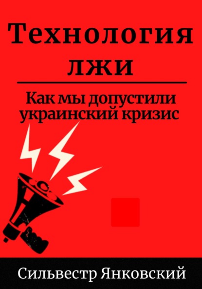 Технология лжи. Как мы допустили украинский кризис - Сильвестр Янковский