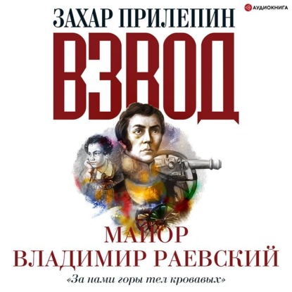 Взвод. Офицеры и ополченцы русской литературы. «За нами горы тел кровавых» Майор Владимир Раевский — Захар Прилепин