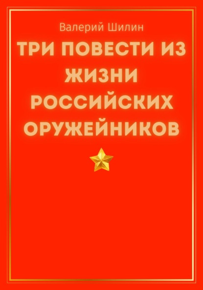 Три повести из жизни российских оружейников - Валерий Шилин