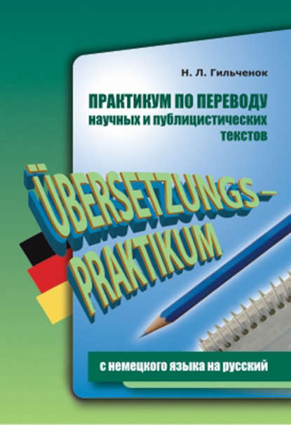 Практикум по переводу научных и публицистических текстов с немецкого языка на русский - Нина Гильчёнок