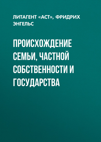 Происхождение семьи, частной собственности и государства - Фридрих Энгельс