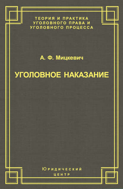 Уголовное наказание: понятие, цели и механизмы действия - А. Ф. Мицкевич