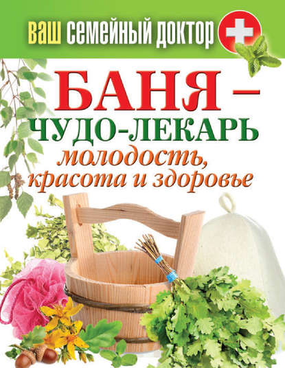 Баня – чудо-лекарь. Молодость, красота и здоровье - Группа авторов