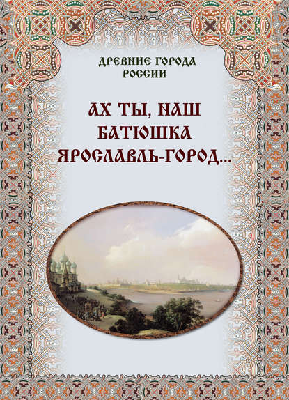 Ах ты, наш батюшка Ярославль-город… - Группа авторов