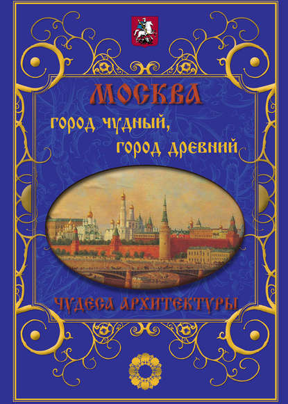 Москва. Город чудный, город древний. Чудеса архитектуры - Илья Маневич