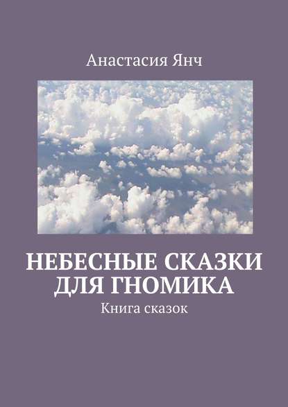 Небесные сказки для гномика. Книга сказок - Анастасия Прановна Янч