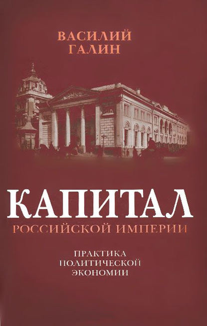 Капитал Российской империи. Практика политической экономии - Василий Галин