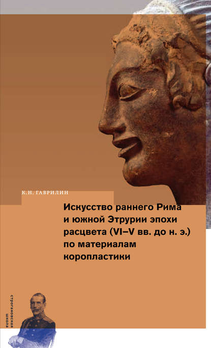 Искусство раннего Рима и Южной Этрурии эпохи расцвета (VI–V вв. до н. э.) по материалам коропластики - К. Н. Гаврилин