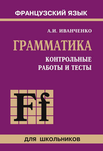 Контрольные работы и тесты по грамматике французского языка. 6–9 классы - А. И. Иванченко