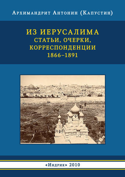 Из Иерусалима. Статьи, очерки, корреспонденции. 1866–1891 - архимандрит Антонин Капустин