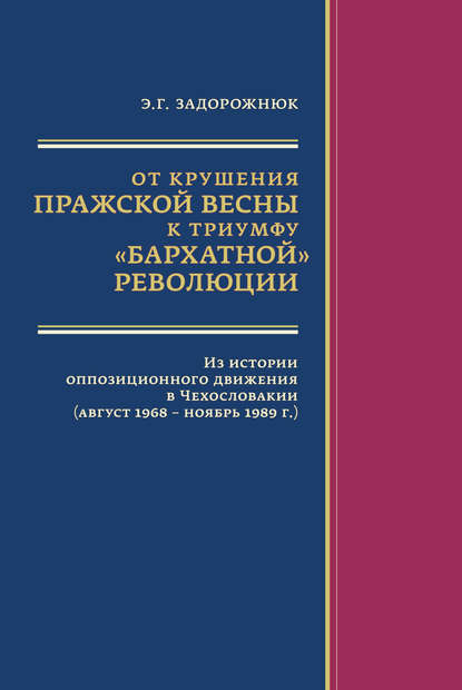 От крушения Пражской весны к триумфу «бархатной» революции. Из истории оппозиционного движения в Чехословакии (август 1968 – ноябрь 1989 г.) - Элла Задорожнюк