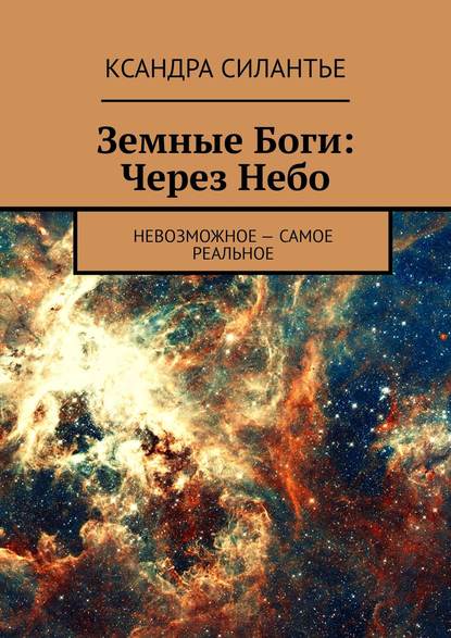 Земные Боги: Через Небо. Невозможное – самое реальное — Ксандра Силантье