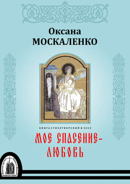 Моё спасение – любовь. Книга стихотворений и эссе - Оксана Москаленко