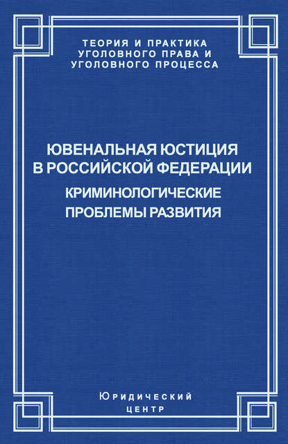 Ювенальная юстиция в Российской Федерации. Криминологические проблемы развития - Коллектив авторов