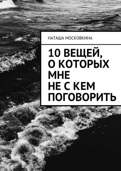 10 вещей, о которых мне не с кем поговорить — Наташа Московкина