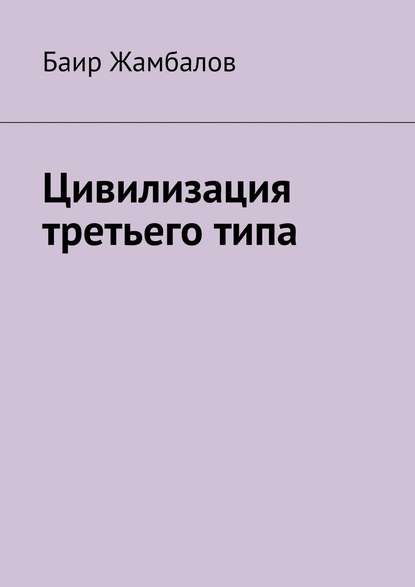 Цивилизация третьего типа — Баир Жамбалов