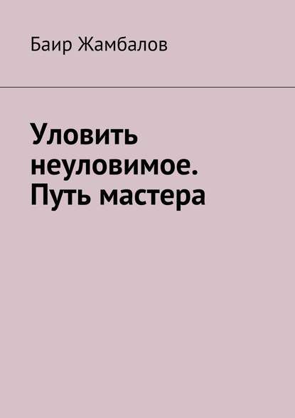 Уловить неуловимое. Путь мастера — Баир Жамбалов