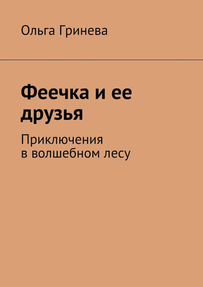 Феечка и ее друзья. Приключения в волшебном лесу - Ольга Гринева