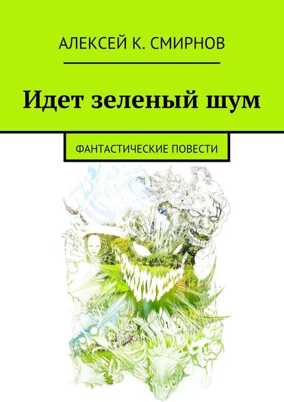 Идет зеленый шум (сборник) - Алексей Константинович Смирнов