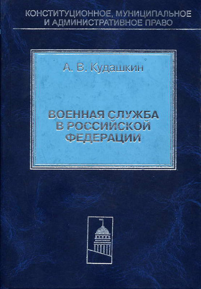 Военная служба в Российской Федерации. Теория и практика правового регулирования - А. В. Кудашкин