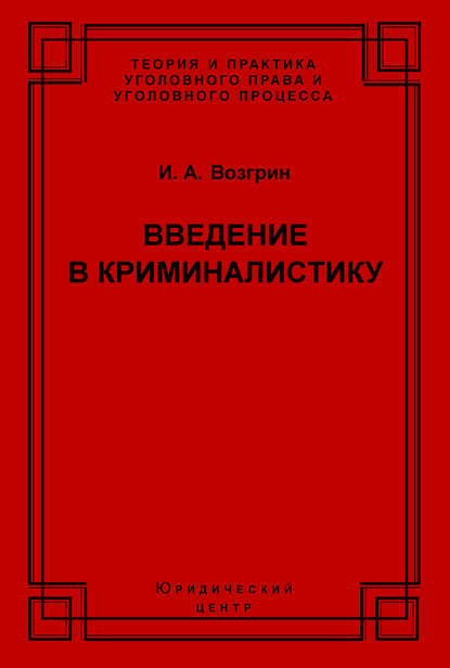 Введение в криминалистику. История, основы теории, библиография - И. А. Возгрин