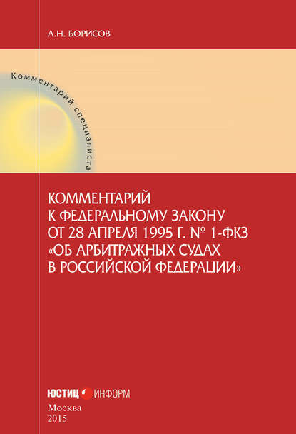 Комментарий к Федеральному закону от 28 апреля 1995 г. № 1-ФКЗ «Об арбитражных судах в Российской Федерации» (постатейный) - А. Н. Борисов