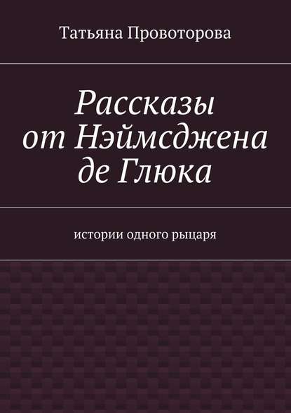 Рассказы от Нэймсджена де Глюка — Татьяна Геннадьевна Провоторова