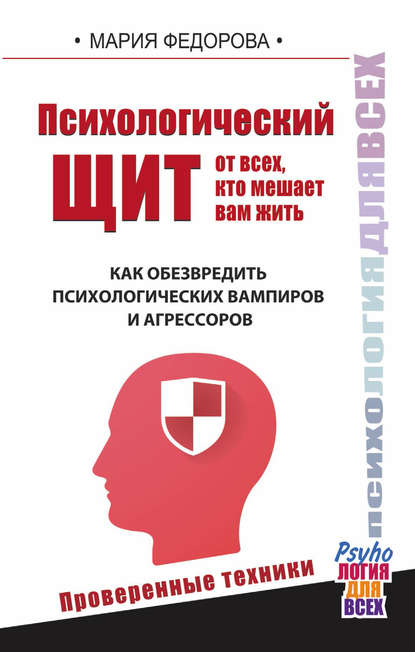 Психологический щит от всех, кто мешает вам жить. Как обезвредить психологических вампиров и агрессоров — Мария Федорова