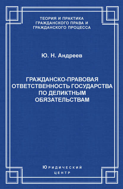 Гражданско-правовая ответственность государства по деликтным обязательствам: Теория и судебная практика - Ю. Н. Андреев