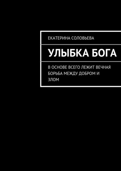 Улыбка бога. В основе всего лежит вечная борьба между добром и злом. И борьба эта не прекращается ни на минуту — Екатерина Соловьева