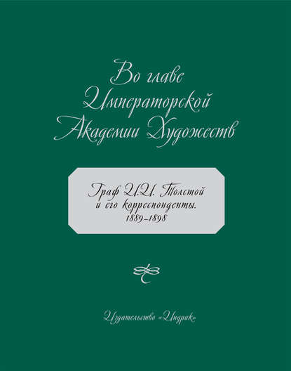 Во главе Императорской Академии Художеств. Граф И. И. Толстой и его корреспонденты. 1889–1898 - Коллектив авторов