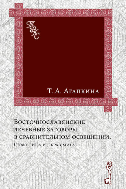 Восточнославянские лечебные заговоры в сравнительном освещении. Сюжетика и образ мира — Т. А. Агапкина