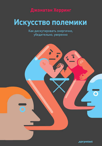 Искусство полемики. Как дискутировать энергично, убедительно, уверенно — Джонатан Херринг