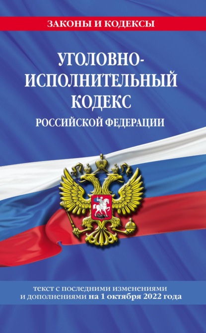 Уголовно-исполнительный кодекс Российской Федерации. Текст с последними изменениями и дополнениями на 1 октября 2022 года - Группа авторов