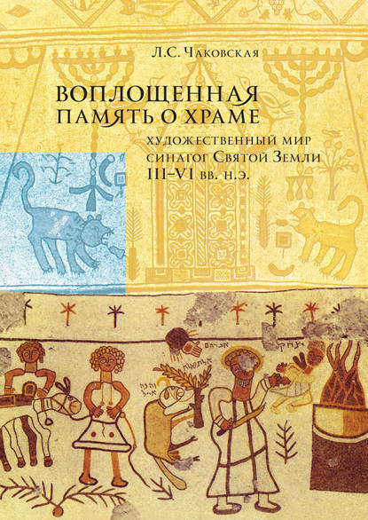 Воплощенная память о Храме: художественный мир синагог Святой Земли III–VI вв. н.э. - Лидия Чаковская