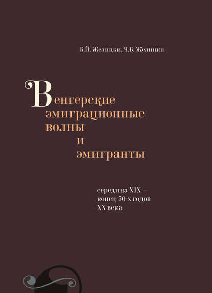 Венгерские эмиграционные волны и эмигранты. Середина XIX – конец 50-х годов XX века - Б. Й. Желицки