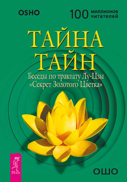 Тайна тайн. Беседы по трактату Лу-Цзы «Секрет Золотого Цветка» - Бхагаван Шри Раджниш (Ошо)