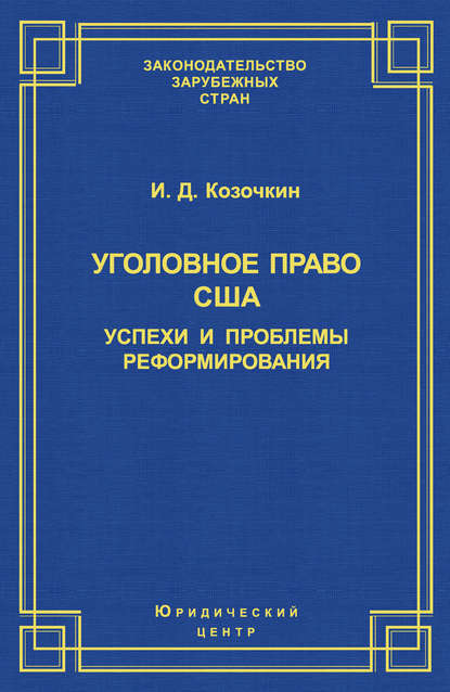 Уголовное право США: успехи и проблемы реформирования - И. Д. Козочкин